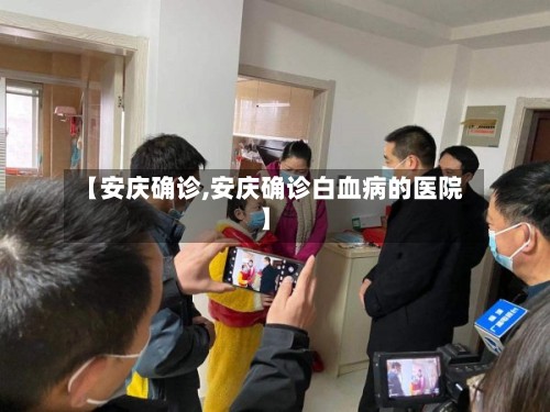 【安庆确诊,安庆确诊白血病的医院】