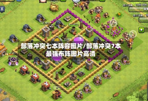 部落冲突七本阵容图片/部落冲突7本最强布阵图片高清