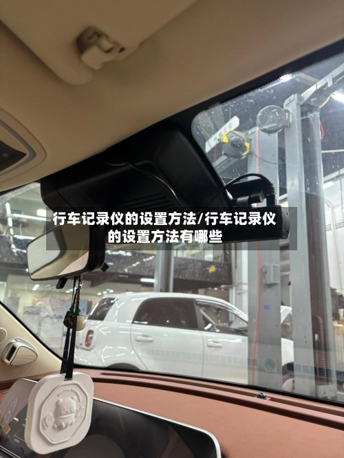 行车记录仪的设置方法/行车记录仪的设置方法有哪些