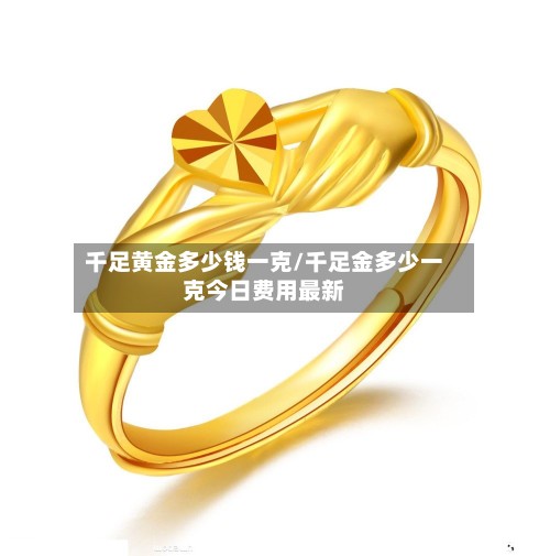 千足黄金多少钱一克/千足金多少一克今日费用最新