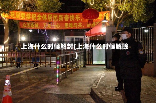 上海什么时候解封(上海什么时候解除)