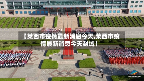 【莱西市疫情最新消息今天,莱西市疫情最新消息今天封城】