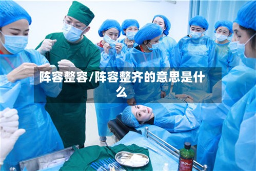阵容整容/阵容整齐的意思是什么-第2张图片