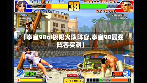 【拳皇98ol极限火队阵容,拳皇98最强阵容实测】-第2张图片